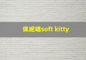 佩妮唱soft kitty